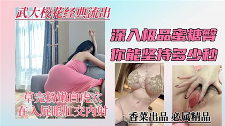 武大校花经典流出，深入极品蜜糖臀，你能坚持多少秒